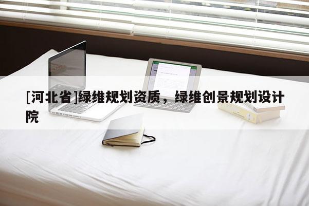 [河北省]綠維規劃資質，綠維創景規劃設計院