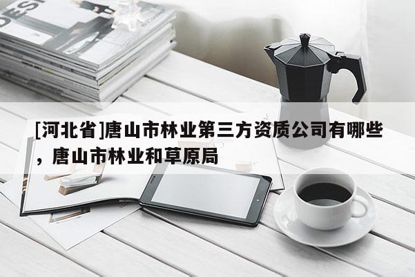 [河北省]唐山市林業第三方資質公司有哪些，唐山市林業和草原局