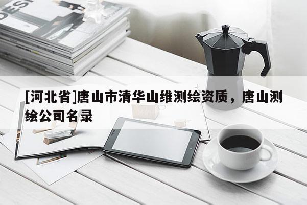 [河北省]唐山市清華山維測繪資質，唐山測繪公司名錄