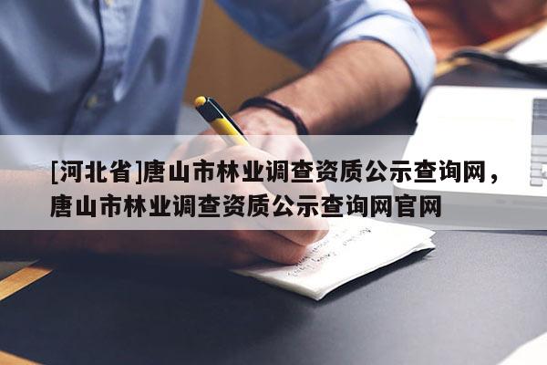 [河北省]唐山市林業調查資質公示查詢網，唐山市林業調查資質公示查詢網官網