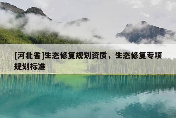 [河北省]生態修復規劃資質，生態修復專項規劃標準