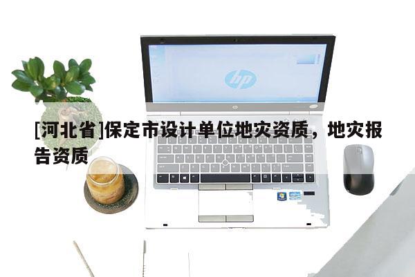 [河北省]保定市設計單位地災資質，地災報告資質