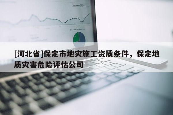 [河北省]保定市地災施工資質條件，保定地質災害危險評估公司