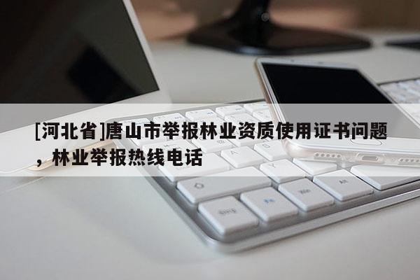 [河北省]唐山市舉報林業資質使用證書問題，林業舉報熱線電話