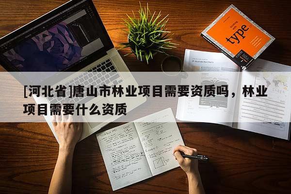 [河北省]唐山市林業項目需要資質嗎，林業項目需要什么資質