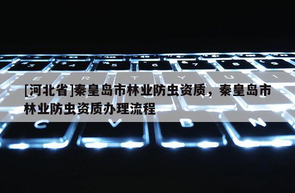 [河北省]秦皇島市林業防蟲資質，秦皇島市林業防蟲資質辦理流程