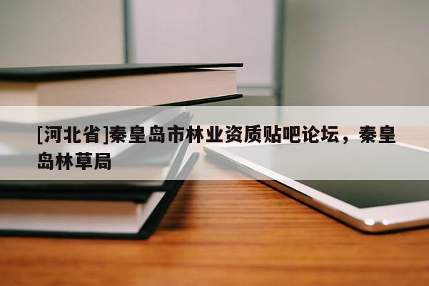 [河北省]秦皇島市林業資質貼吧論壇，秦皇島林草局