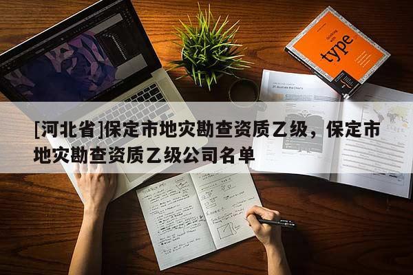 [河北省]保定市地災(zāi)勘查資質(zhì)乙級(jí)，保定市地災(zāi)勘查資質(zhì)乙級(jí)公司名單