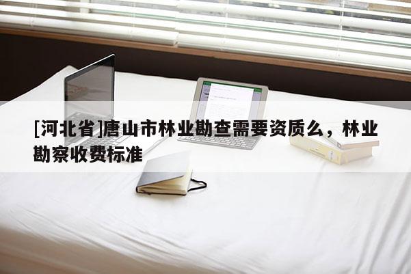 [河北省]唐山市林業勘查需要資質么，林業勘察收費標準