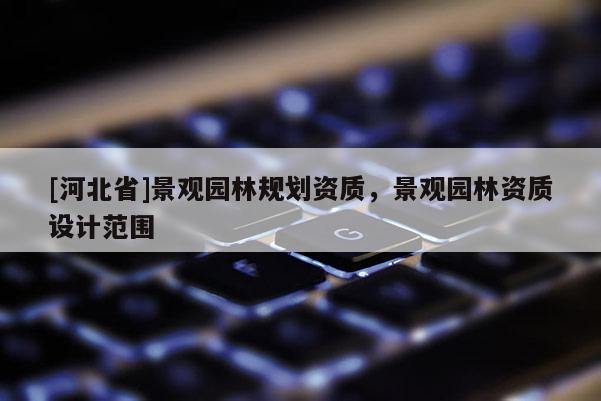 [河北省]景觀園林規劃資質，景觀園林資質設計范圍