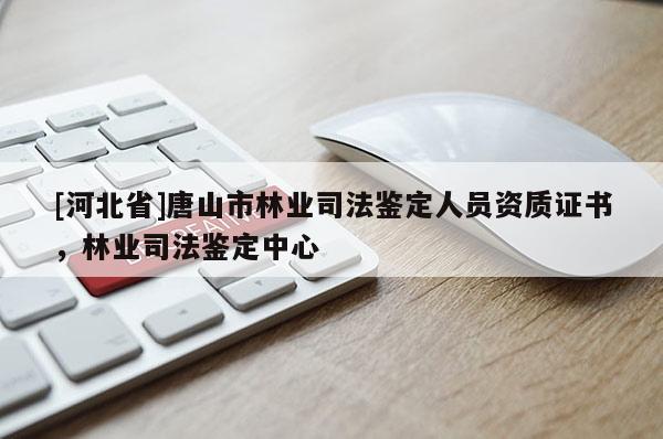 [河北省]唐山市林業司法鑒定人員資質證書，林業司法鑒定中心