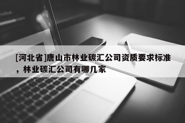 [河北省]唐山市林業碳匯公司資質要求標準，林業碳匯公司有哪幾家