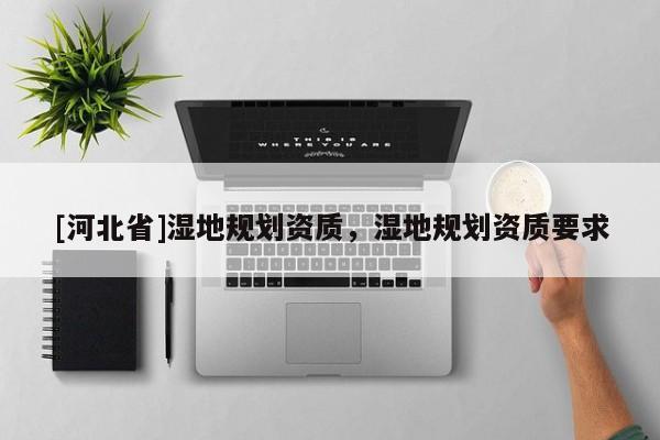 [河北省]濕地規劃資質，濕地規劃資質要求