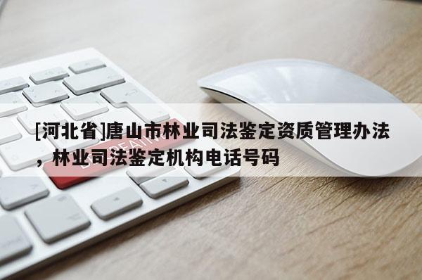 [河北省]唐山市林業司法鑒定資質管理辦法，林業司法鑒定機構電話號碼