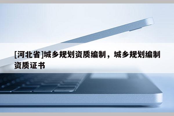 [河北省]城鄉規劃資質編制，城鄉規劃編制資質證書
