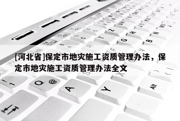 [河北省]保定市地災(zāi)施工資質(zhì)管理辦法，保定市地災(zāi)施工資質(zhì)管理辦法全文