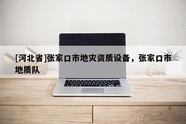[河北省]張家口市地災資質設備，張家口市地質隊