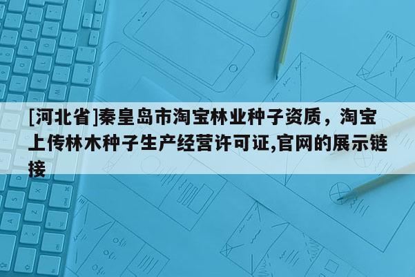 [河北省]秦皇島市淘寶林業種子資質，淘寶上傳林木種子生產經營許可證,官網的展示鏈接