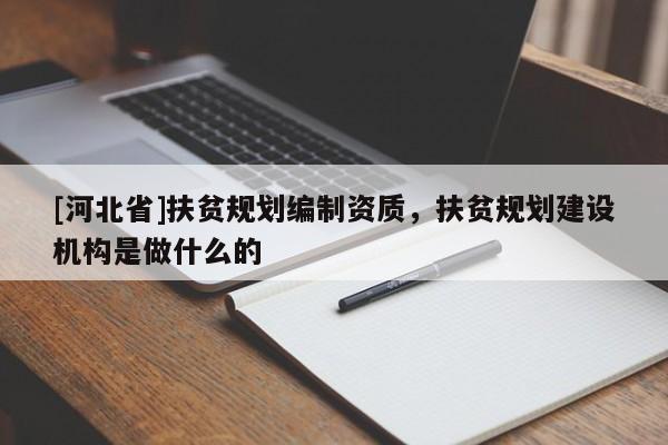 [河北省]扶貧規劃編制資質，扶貧規劃建設機構是做什么的