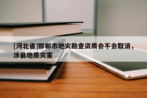 [河北省]邯鄲市地災勘查資質會不會取消，涉縣地質災害