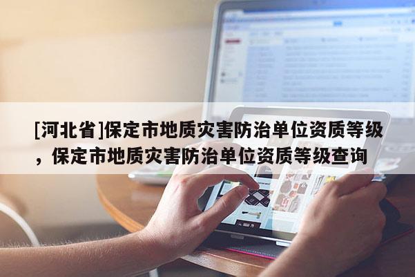 [河北省]保定市地質災害防治單位資質等級，保定市地質災害防治單位資質等級查詢