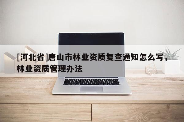 [河北省]唐山市林業資質復查通知怎么寫，林業資質管理辦法